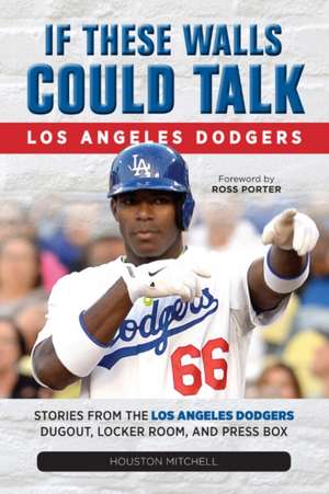 If These Walls Could Talk: Los Angeles Dodgers: Stories from the Los Angeles Dodgers Dugout, Locker Room, and Press Box de Houston Mitchell