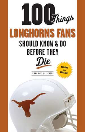 100 Things Longhorns Fans Should Know & Do Before They Die de Jenna Hays McEachern