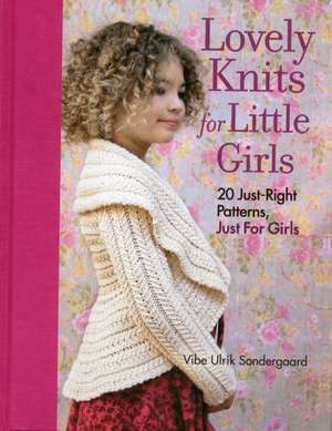 Lovely Knits for Little Girls: 20 Just-Right Patterns, Just for Girls de Vibe Ulrik Sondergaard