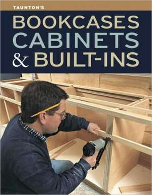 Bookcases, Cabinets & Built-Ins: Simple, Seasonal Recipes from America's Farmers de Editors of Fine Woodworking