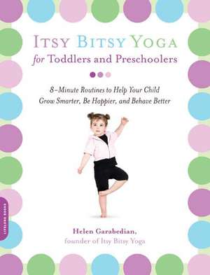 Itsy Bitsy Yoga for Toddlers and Preschoolers: 8-Minute Routines to Help Your Child Grow Smarter, Be Happier, and Behave Better de Helen Garabedian