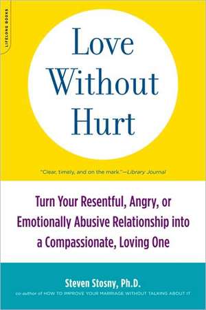 Love Without Hurt: Turn Your Resentful, Angry, or Emotionally Abusive Relationship into a Compassionate, Loving One de Steven Stosny