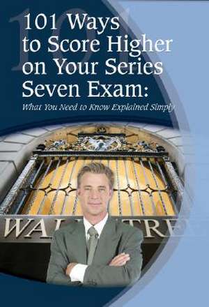 101 Ways to Score Higher on Your Series 7 Exam: What You Need to Know Explained Simply de Claire Bradley