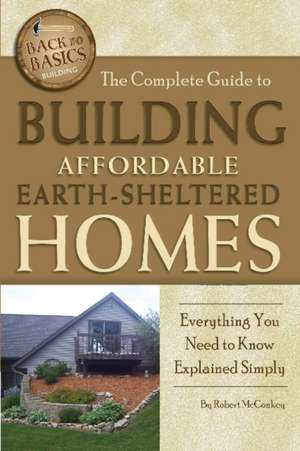 The Complete Guide to Building Affordable Earth-Sheltered Homes: Everything You Need to Know Explained Simply de Robert McConkey