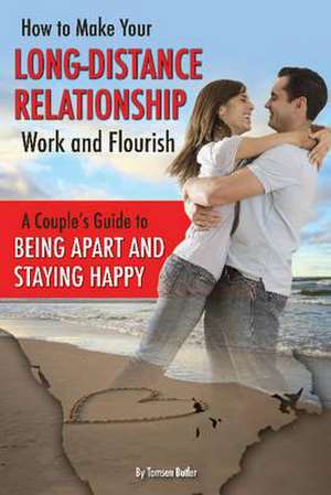 How to Make Your Long-Distance Relationship Work and Flourish: A Couple's Guide to Being Apart and Staying Happy de Tamsen Butler