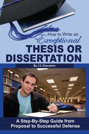 How to Write an Exceptional Thesis or Dissertation: A Step-by-Step Guide from Proposal to Successful Defense de Jessica Graustein