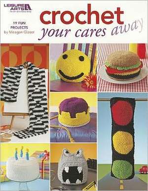 Crochet Your Cares Away de Meagan Glaser