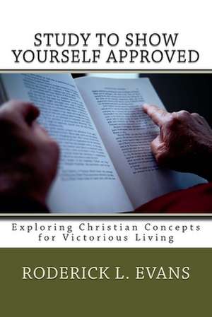 Study to Show Yourself Approved: Exploring Christian Concepts for Victorious Living de Roderick L. Evans