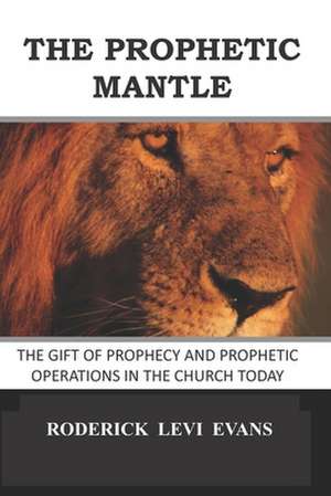 The Prophetic Mantle: The Gift of Prophecy and Prophetic Operations in the Church Today de Roderick L. Evans