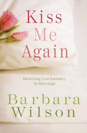 Kiss Me Again: Restoring Lost Intimacy in Marriage de Barbara Wilson