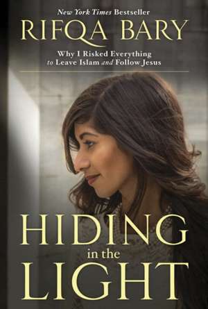 Hiding in the Light: Why I Risked Everything to Leave Islam and Follow Jesus de Rifqa Bary