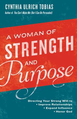 A Woman of Strength and Purpose: Directing Your Strong Will to Improve Relationships, Expand Influence, and Honor God de Cynthia Tobias