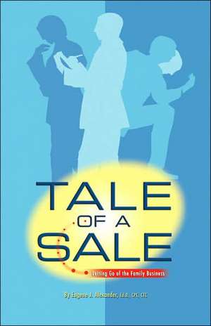 Tale of a Sale: Letting Go of the Family Business de Eugene J. Alexander Ed D.