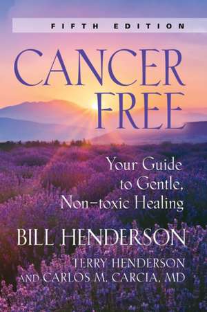 Cancer-Free: Your Guide to Gentle, Non-Toxic Healing (Fourth Edition) de Bill Henderson