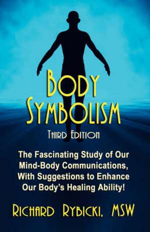 Body Symbolism: The Fascinating Study of Mind-Body Communication, with Suggestions to Enhance Our Body's Healing Ability!!! de Richard Rybicki Msw