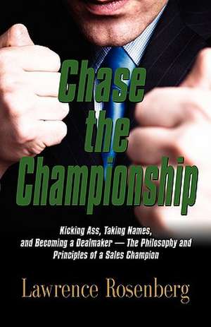 Chase the Championship: Kicking Ass, Taking Names, and Becoming a Dealmaker - The Philosophy and Principles of a Sales Champion de Lawrence Rosenberg