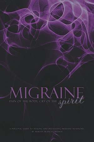 Migraine: Pain of the Body, Cry of the Spirit de Marian Frances Ordway