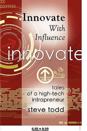 Innovate with Influence: Tales of a High-Tech Intrapreneur de Steve Todd