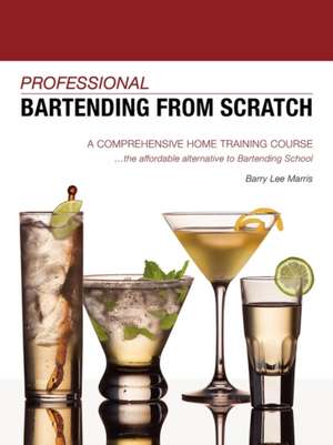 Professional Bartending from Scratch: A Comprehensive Home Training Course de Barry Lee Marris