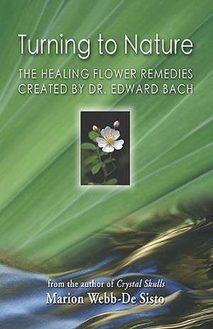 Turning to Nature: The Healing Flower Remedies Created by Dr. Edward Bach de Marion Webb-De Sisto