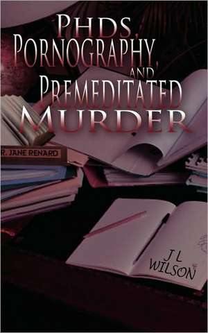 PhDs, Pornography and Premeditated Murder de J L Wilson