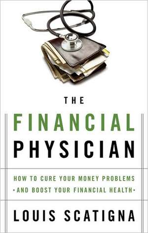 The Financial Physician: How to Cure Your Money Problems and Boost Your Financial Health de Louis Scatigna