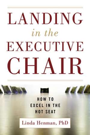 Landing in the Executive Chair: How to Excel in the Hot Seat de Linda Henman