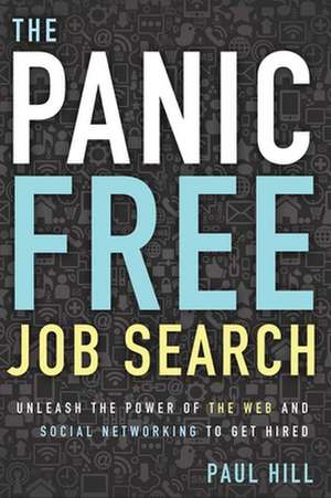 The Panic Free Job Search: Unleash the Power of the Web and Social Networking to Get Hired de Paul Reilly