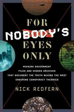 For Nobody's Eyes Only: Missing Government Files and Hidden Archives That Document the Truth Behind the Most Enduring Conspiracy Theories de Nick Redfern