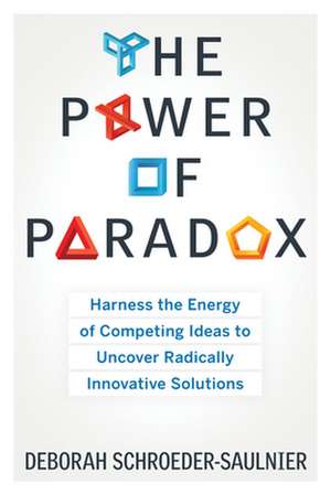 The Power of Paradox: Harness the Energy of Competing Ideas to Uncover Radically Innovative Solutions de Deborah Schroeder-Saulnier