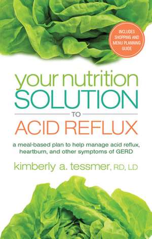 Your Nutrition Solution to Acid Reflux: A Meal-Based Plan to Help Manage Acid Reflux, Heartburn, and Other Symptoms of GERD de Kimberly A. Tessmer