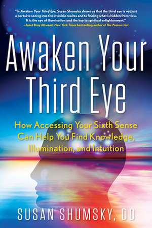 Awaken Your Third Eye: How Accessing Your Sixth Sense Can Help You Find Knowledge, Illumination, and Intuition de Susan Shumsky