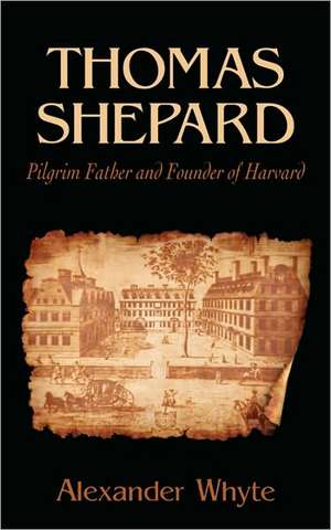 Thomas Shepard, Pilgrim Father and Founder of Harvard de Alexander Whyte