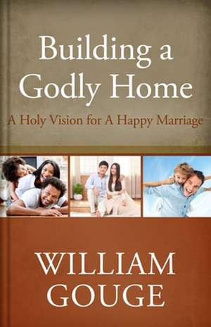 Building a Godly Home, Volume Two: A Holy Vision for a Happy Marriage de William Gouge