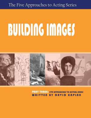 Building Images, Part Three of the Five Approaches to Acting Series: Five Approaches to Acting de David Kaplan