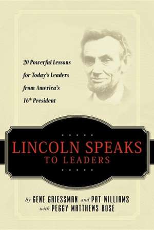 Lincoln Speaks to Leaders: 20 Powerful Lessons for Today's Leaders from America's 16th President de Gene Griessman