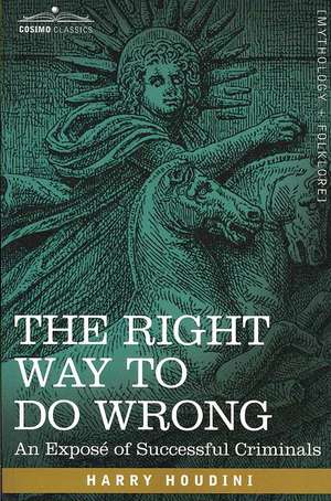 The Right Way to Do Wrong: An Expose of Successful Criminals de Harry Houdini