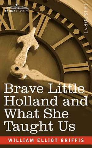 Brave Little Holland and What She Taught Us de William Elliot Griffis