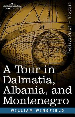 A Tour in Dalmatia, Albania, and Montenegro with an Historical Sketch of the Republic of Ragusa, from the Earliest Times Down to Its Final Fall de William Wingfield