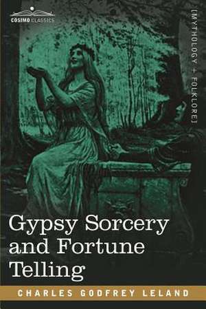 Gypsy Sorcery and Fortune Telling de Charles Godfrey Leland