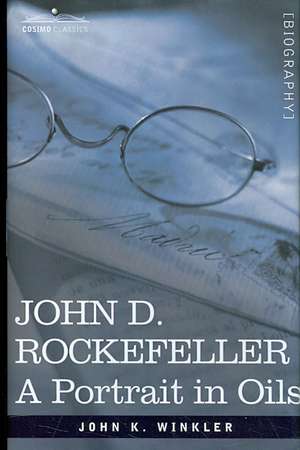 John D. Rockefeller: A Portrait in Oils de John K. Winkler