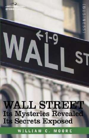 Wall Street: Its Mysteries Revealed-Its Secrets Exposed de William C. Moore