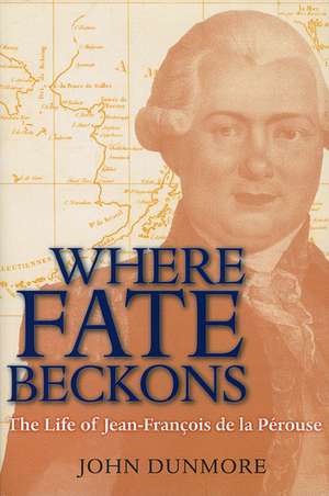 Where Fate Beckons: The Life of Jean-François de la Pérouse de John Dunmore