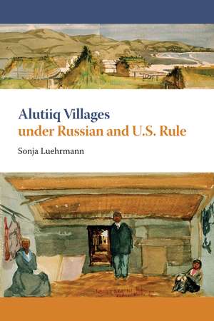 Alutiiq Villages under Russian and U.S. Rule de Sonja Luehrmann