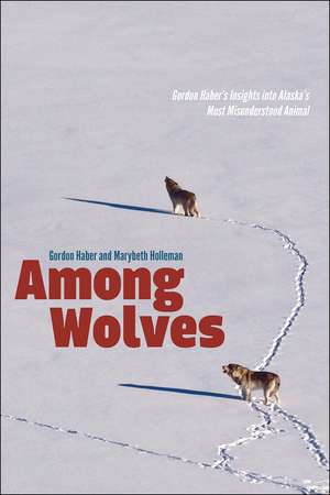 Among Wolves: Gordon Haber's Insights into Alaska's Most Misunderstood Animal de Marybeth Holleman