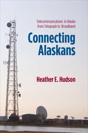 Connecting Alaskans: Telecommunications in Alaska from Telegraph to Broadband de Heather E. Hudson