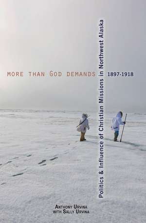 More Than God Demands: Politics and Influence of Christian Missions in Northwest Alaska, 1897-1918 de Anthony Urvina