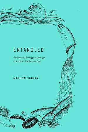 Entangled: People and Ecological Change in Alaska's Kachemak Bay de Marilyn Sigman