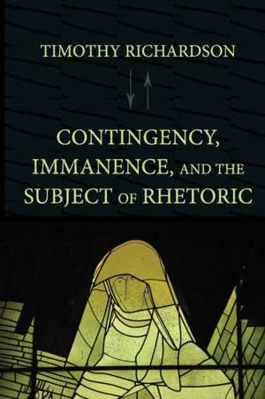 Contingency, Immanence, and the Subject of Rhetoric de Timothy Richardson