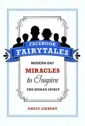 Facebook Fairytales: Modern-Day Miracles to Inspire the Human Spirit de Emily Liebert